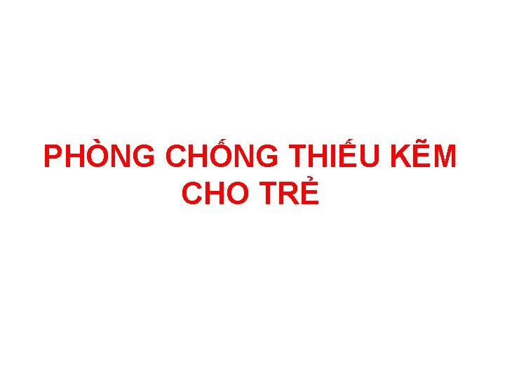 PHÒNG CHỐNG THIẾU KẼM CHO TRẺ PHÒNG CHỐNG THIẾU KẼM CHO TRẺ
