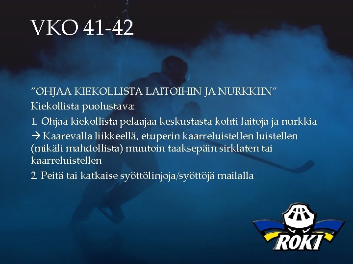 VKO 41 -42 ”OHJAA KIEKOLLISTA LAITOIHIN JA NURKKIIN” Kiekollista puolustava: 1. Ohjaa kiekollista pelaajaa