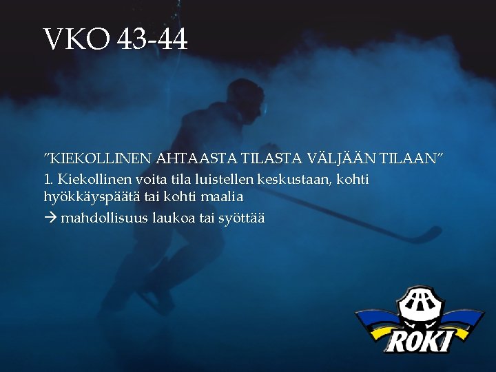 VKO 43 -44 ”KIEKOLLINEN AHTAASTA TILASTA VÄLJÄÄN TILAAN” 1. Kiekollinen voita tila luistellen keskustaan,