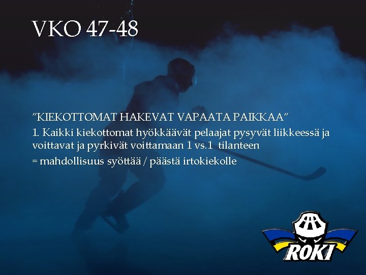 VKO 47 -48 ”KIEKOTTOMAT HAKEVAT VAPAATA PAIKKAA” 1. Kaikki kiekottomat hyökkäävät pelaajat pysyvät liikkeessä