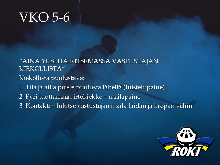 VKO 5 -6 ”AINA YKSI HÄIRITSEMÄSSÄ VASTUSTAJAN KIEKOLLISTA” Kiekollista puolustava: 1. Tila ja aika