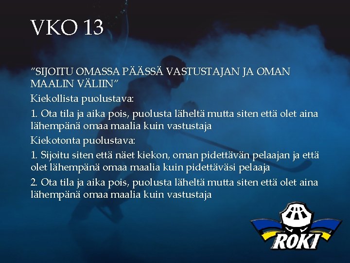 VKO 13 ”SIJOITU OMASSA PÄÄSSÄ VASTUSTAJAN JA OMAN MAALIN VÄLIIN” Kiekollista puolustava: 1. Ota