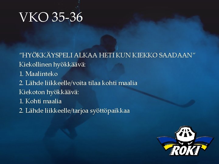 VKO 35 -36 ”HYÖKKÄYSPELI ALKAA HETI KUN KIEKKO SAADAAN” Kiekollinen hyökkäävä: 1. Maalinteko 2.