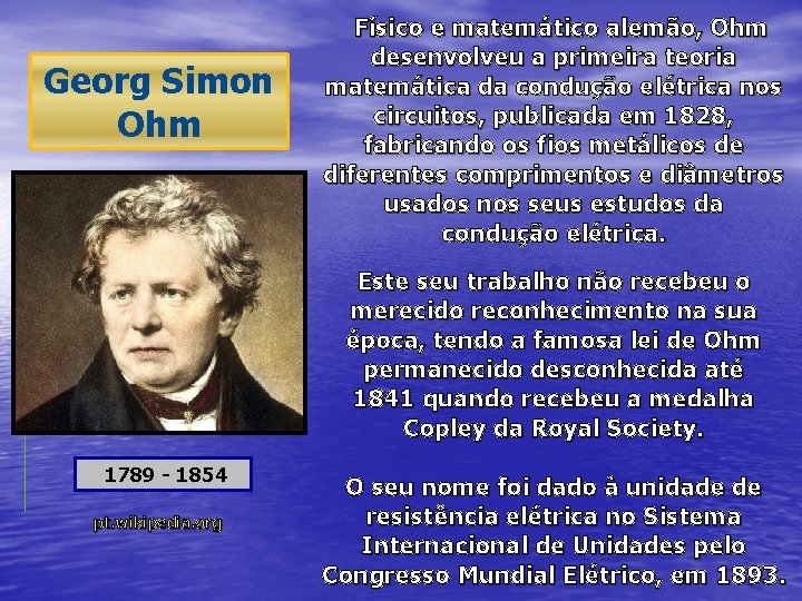 Georg Simon Ohm Físico e matemático alemão, Ohm desenvolveu a primeira teoria matemática da