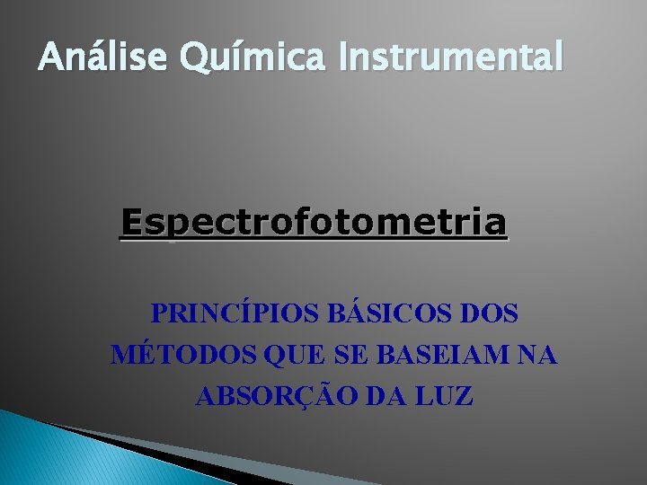 Análise Química Instrumental Espectrofotometria PRINCÍPIOS BÁSICOS DOS MÉTODOS QUE SE BASEIAM NA ABSORÇÃO DA