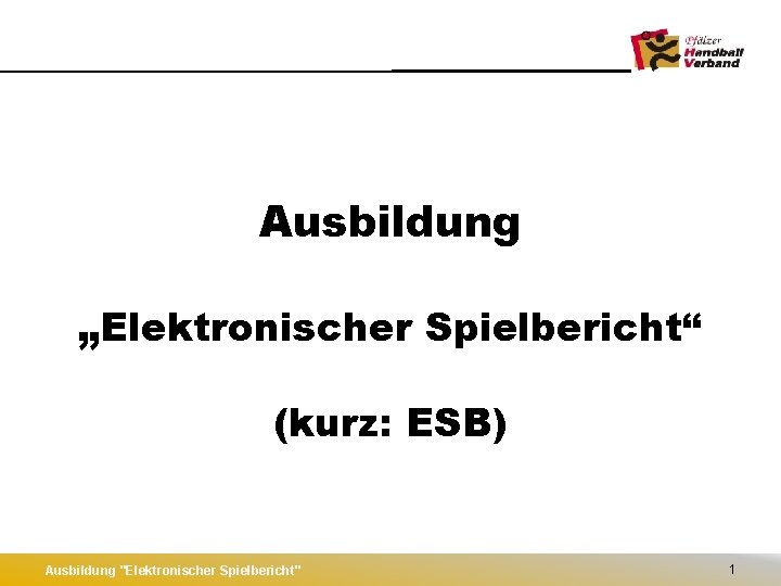 Ausbildung „Elektronischer Spielbericht“ (kurz: ESB) Ausbildung "Elektronischer Spielbericht" 1 