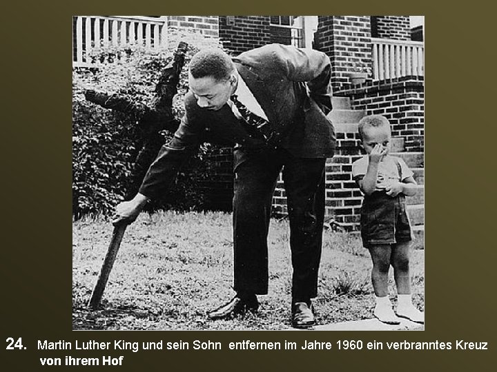 24. Martin Luther King und sein Sohn entfernen im Jahre 1960 ein verbranntes Kreuz