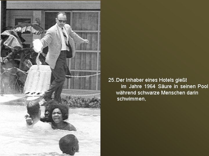 25. Der Inhaber eines Hotels gießt im Jahre 1964 Säure in seinen Pool während