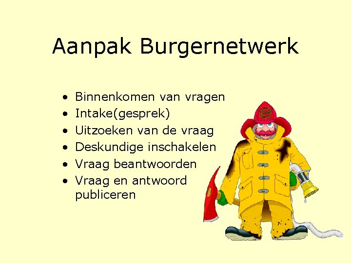 Aanpak Burgernetwerk • • • Binnenkomen van vragen Intake(gesprek) Uitzoeken van de vraag Deskundige Aanpak Burgernetwerk • • • Binnenkomen van vragen Intake(gesprek) Uitzoeken van de vraag Deskundige