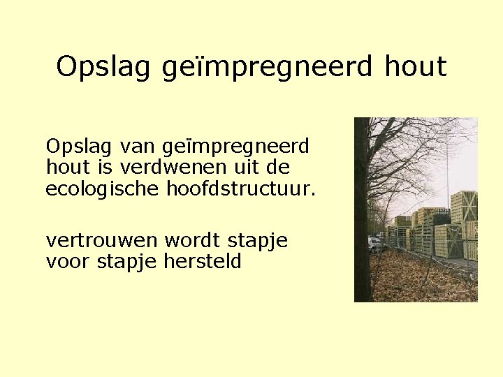 Opslag geïmpregneerd hout Opslag van geïmpregneerd hout is verdwenen uit de ecologische hoofdstructuur. vertrouwen Opslag geïmpregneerd hout Opslag van geïmpregneerd hout is verdwenen uit de ecologische hoofdstructuur. vertrouwen