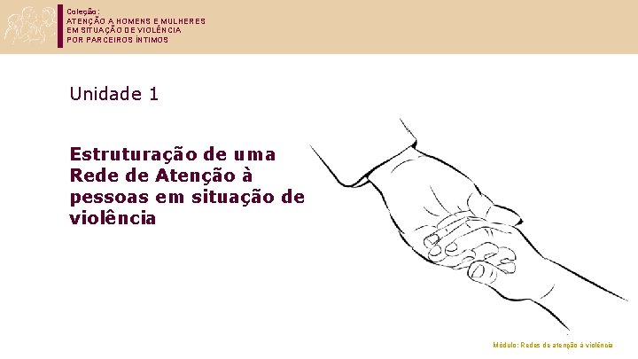 Coleção: ATENÇÃO A HOMENS E MULHERES EM SITUAÇÃO DE VIOLÊNCIA POR PARCEIROS ÍNTIMOS Unidade