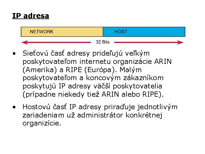 IP adresa • Sieťovú časť adresy prideľujú veľkým poskytovateľom internetu organizácie ARIN (Amerika) a