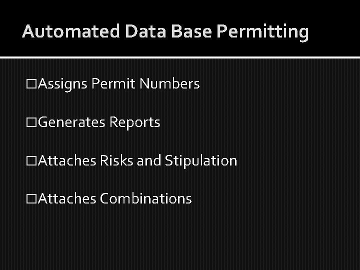 Automated Data Base Permitting �Assigns Permit Numbers �Generates Reports �Attaches Risks and Stipulation �Attaches