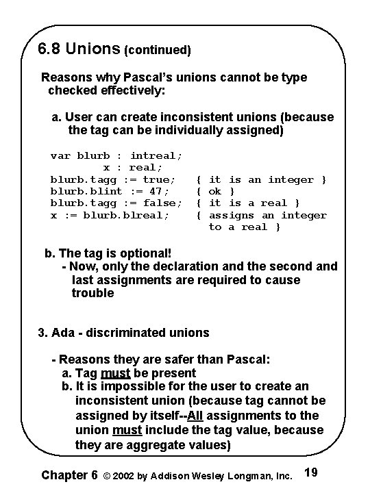 6. 8 Unions (continued) Reasons why Pascal’s unions cannot be type checked effectively: a.