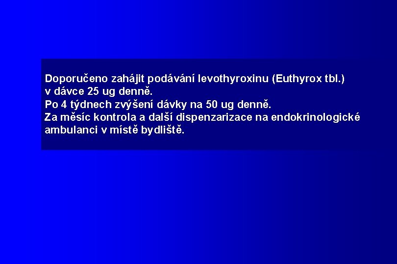 Doporučeno zahájit podávání levothyroxinu (Euthyrox tbl. ) v dávce 25 ug denně. Po 4