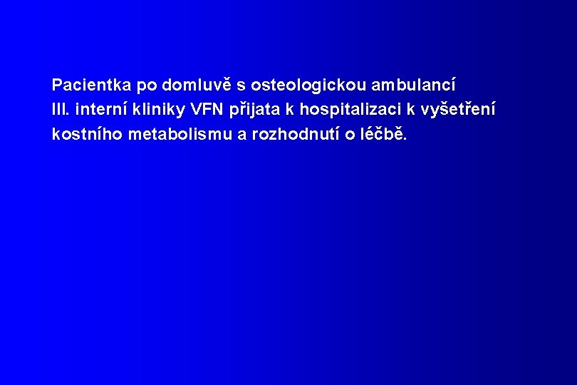 Pacientka po domluvě s osteologickou ambulancí III. interní kliniky VFN přijata k hospitalizaci k