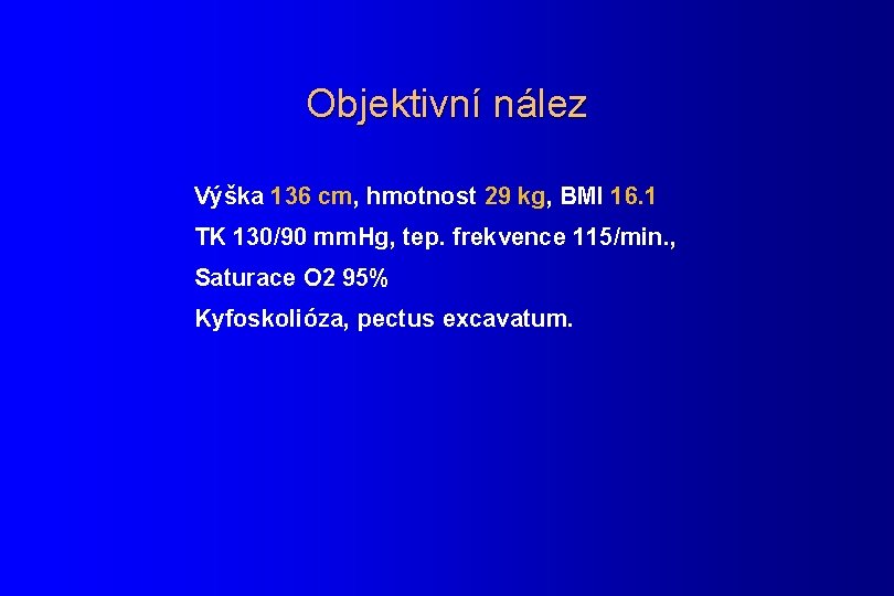 Objektivní nález Výška 136 cm, hmotnost 29 kg, BMI 16. 1 TK 130/90 mm.