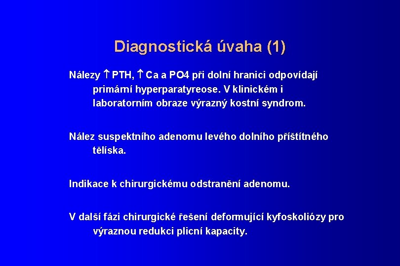 Diagnostická úvaha (1) Nálezy PTH, Ca a PO 4 při dolní hranici odpovídají primární