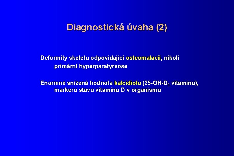 Diagnostická úvaha (2) Deformity skeletu odpovídající osteomalacii, nikoli primární hyperparatyreose Enormně snížená hodnota kalcidiolu