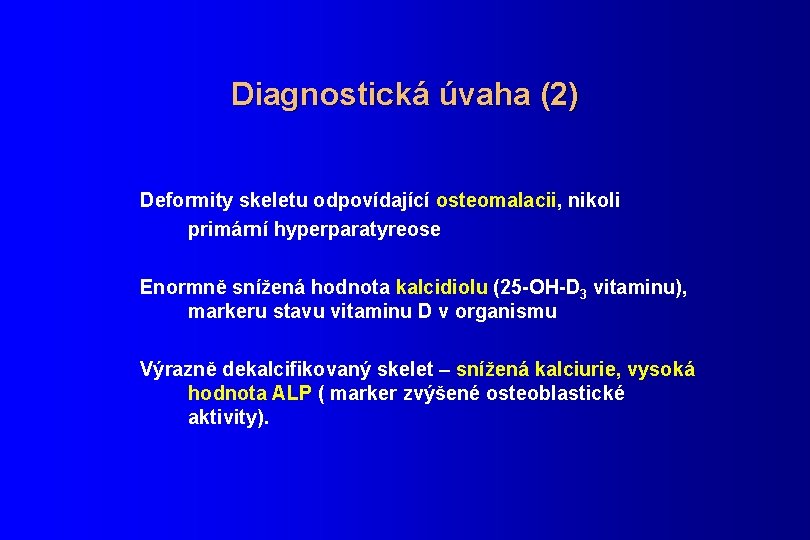 Diagnostická úvaha (2) Deformity skeletu odpovídající osteomalacii, nikoli primární hyperparatyreose Enormně snížená hodnota kalcidiolu