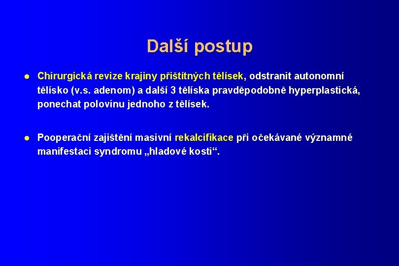 Další postup l Chirurgická revize krajiny přištítných tělísek, odstranit autonomní tělísko (v. s. adenom)