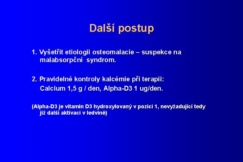 Další postup 1. Vyšetřit etiologii osteomalacie – suspekce na malabsorpční syndrom. 2. Pravidelné kontroly