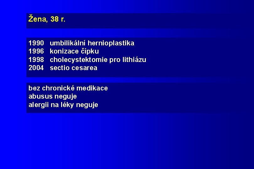 Žena, 38 r. 1990 umbilikální hernioplastika 1996 konizace čípku 1998 cholecystektomie pro lithiázu 2004