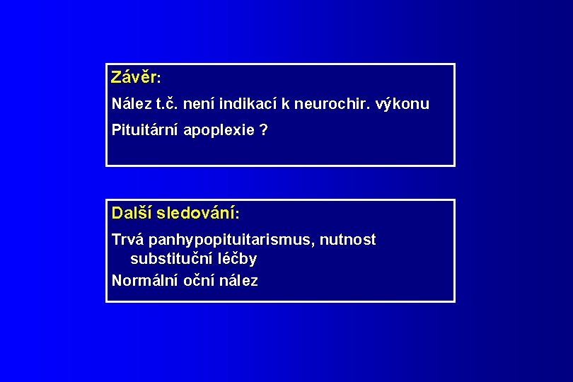 Závěr: Nález t. č. není indikací k neurochir. výkonu Pituitární apoplexie ? Další sledování: