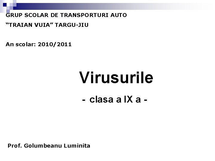 GRUP SCOLAR DE TRANSPORTURI AUTO “TRAIAN VUIA” TARGU-JIU An scolar: 2010/2011 Virusurile - clasa