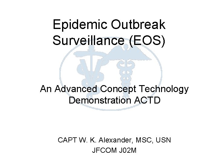 Epidemic Outbreak Surveillance (EOS) An Advanced Concept Technology Demonstration ACTD CAPT W. K. Alexander,