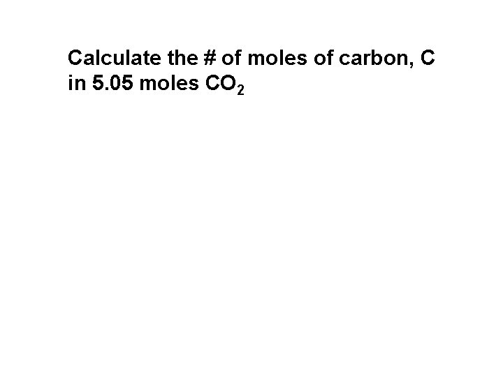 Calculate the # of moles of carbon, C in 5. 05 moles CO 2