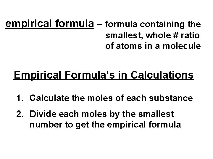 empirical formula – formula containing the smallest, whole # ratio of atoms in a