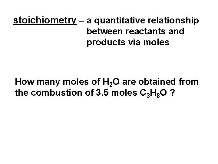 stoichiometry – a quantitative relationship between reactants and products via moles How many moles
