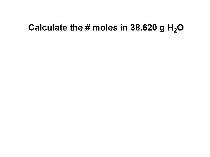 Calculate the # moles in 38. 620 g H 2 O 