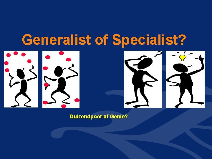 Generalist of Specialist? Duizendpoot of Genie? 