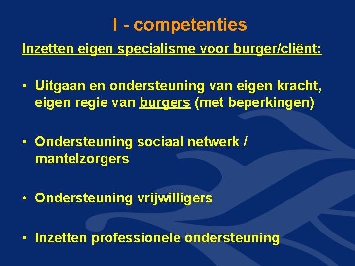 I - competenties Inzetten eigen specialisme voor burger/cliënt: • Uitgaan en ondersteuning van eigen