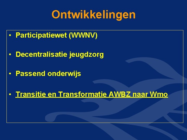 Ontwikkelingen • Participatiewet (WWNV) • Decentralisatie jeugdzorg • Passend onderwijs • Transitie en Transformatie