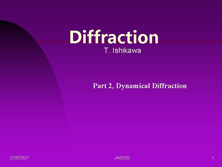 Diffraction T. Ishikawa Part 2, Dynamical Diffraction 2/25/2021 JASS 02 1 