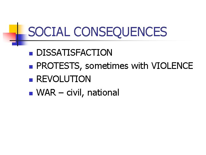 SOCIAL CONSEQUENCES n n DISSATISFACTION PROTESTS, sometimes with VIOLENCE REVOLUTION WAR – civil, national