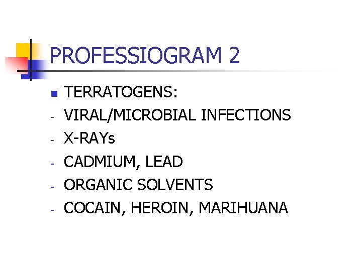 PROFESSIOGRAM 2 n - TERRATOGENS: VIRAL/MICROBIAL INFECTIONS X-RAYs CADMIUM, LEAD ORGANIC SOLVENTS COCAIN, HEROIN,