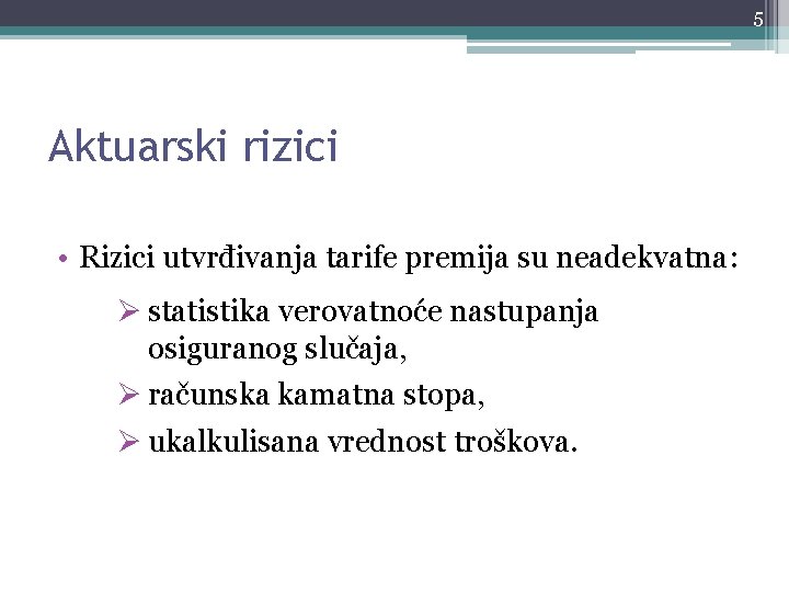 5 Aktuarski rizici • Rizici utvrđivanja tarife premija su neadekvatna: Ø statistika verovatnoće nastupanja