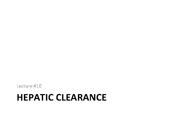 Lecture #10 HEPATIC CLEARANCE 