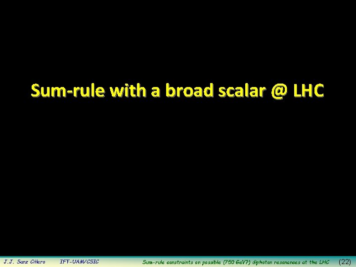 Sum-rule with a broad scalar @ LHC J. J. Sanz Cillero IFT-UAM/CSIC Sum-rule constraints