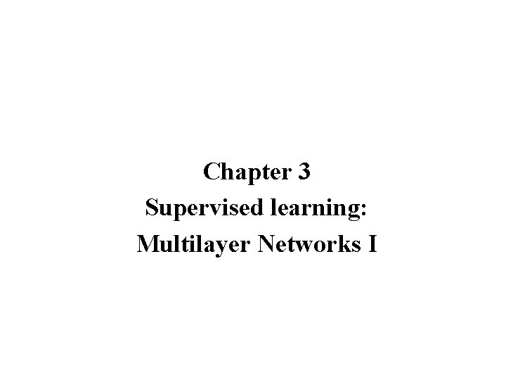 Chapter 3 Supervised learning: Multilayer Networks I 