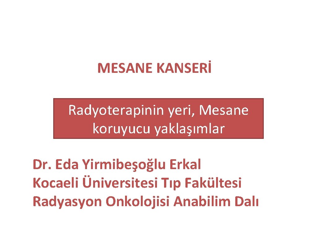 MESANE KANSERİ Radyoterapinin yeri, Mesane koruyucu yaklaşımlar Dr. Eda Yirmibeşoğlu Erkal Kocaeli Üniversitesi Tıp