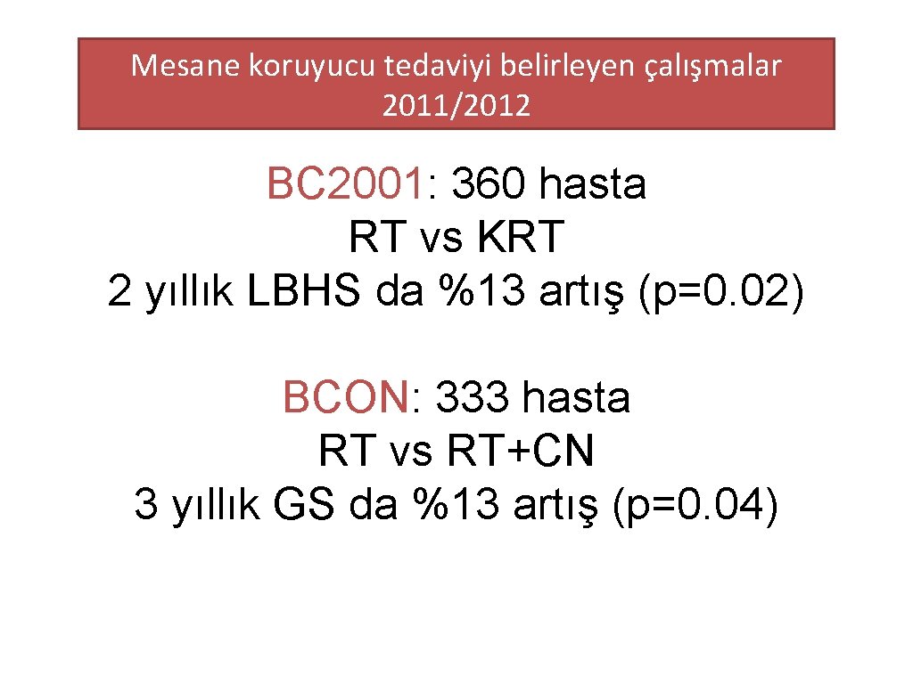 Mesane koruyucu tedaviyi belirleyen çalışmalar 2011/2012 BC 2001: 360 hasta RT vs KRT 2