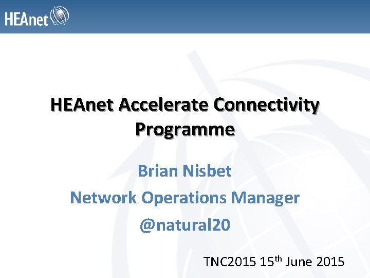 HEAnet Accelerate Connectivity Programme Brian Nisbet Network Operations Manager @natural 20 TNC 2015 15