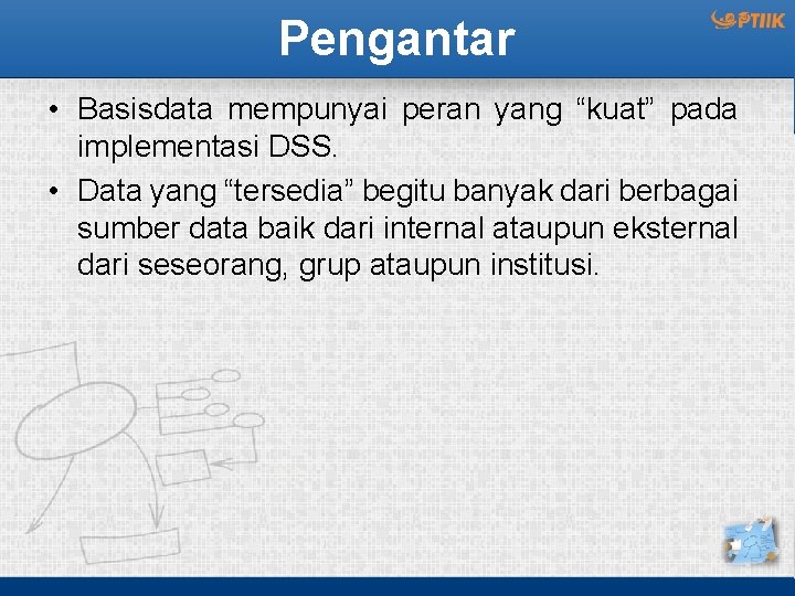 Pengantar • Basisdata mempunyai peran yang “kuat” pada implementasi DSS. • Data yang “tersedia”