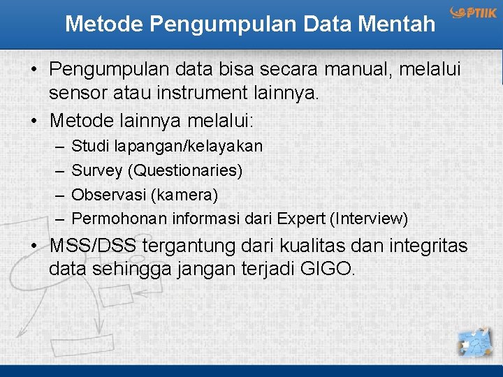Metode Pengumpulan Data Mentah • Pengumpulan data bisa secara manual, melalui sensor atau instrument