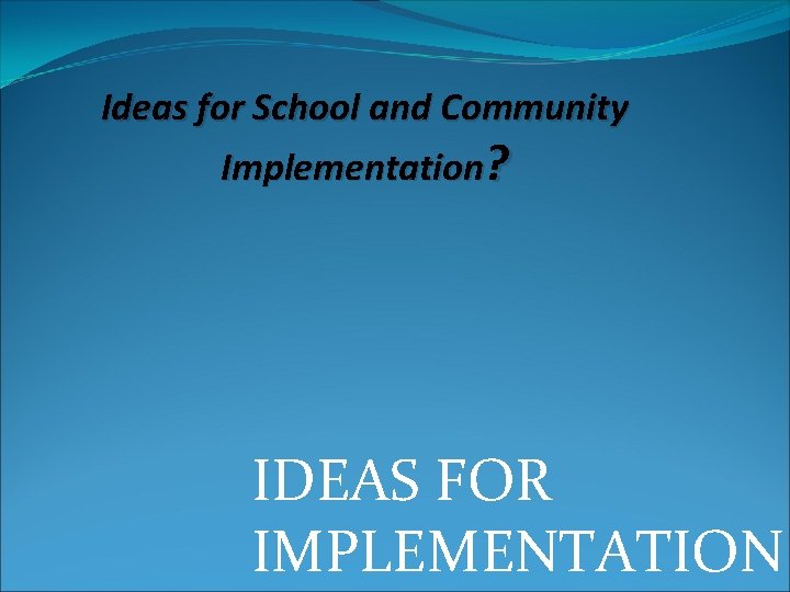 Ideas for School and Community Implementation? IDEAS FOR IMPLEMENTATION 